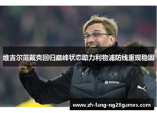 维吉尔范戴克回归巅峰状态助力利物浦防线重现稳固 维吉尔范戴克回归巅峰状态助力利物浦防线重现稳固