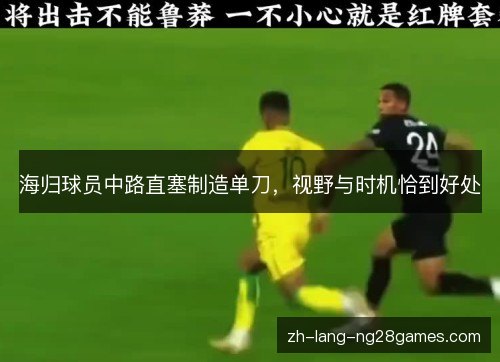 海归球员中路直塞制造单刀，视野与时机恰到好处
