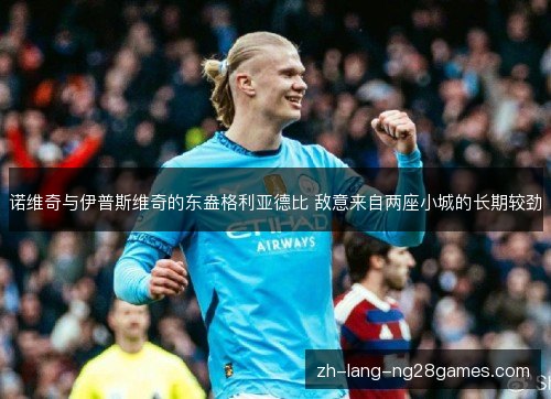 诺维奇与伊普斯维奇的东盎格利亚德比 敌意来自两座小城的长期较劲